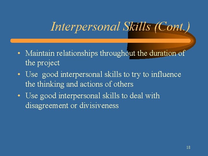 Interpersonal Skills (Cont. ) • Maintain relationships throughout the duration of the project •
