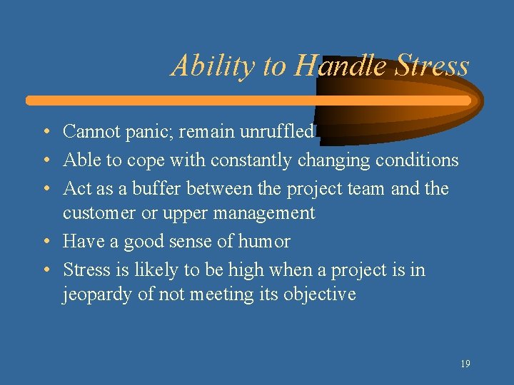Ability to Handle Stress • Cannot panic; remain unruffled • Able to cope with