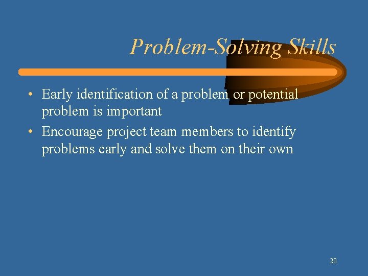 Problem-Solving Skills • Early identification of a problem or potential problem is important •