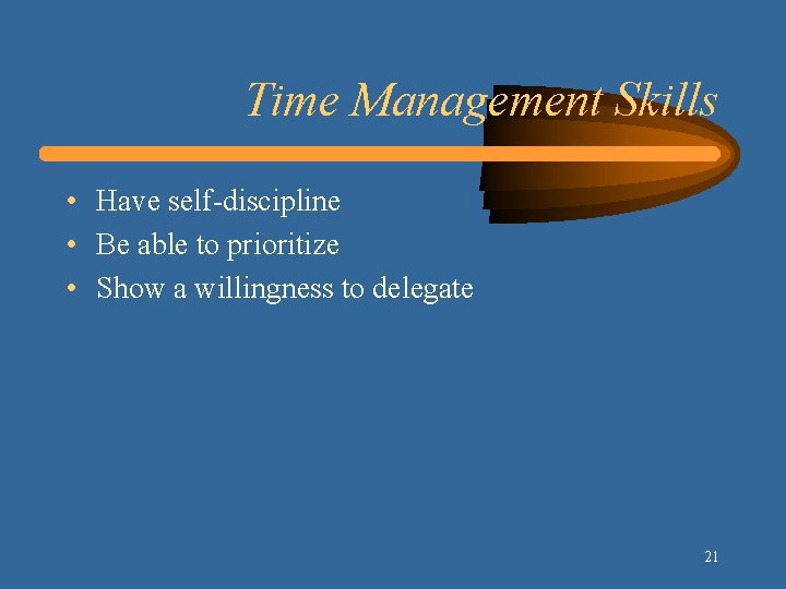 Time Management Skills • Have self-discipline • Be able to prioritize • Show a