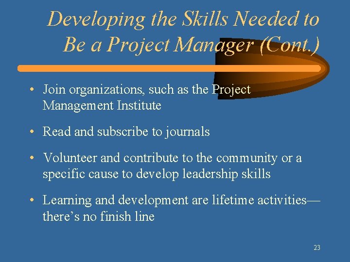 Developing the Skills Needed to Be a Project Manager (Cont. ) • Join organizations,