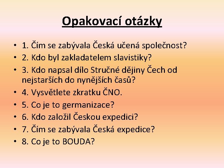 Opakovací otázky • 1. Čím se zabývala Česká učená společnost? • 2. Kdo byl