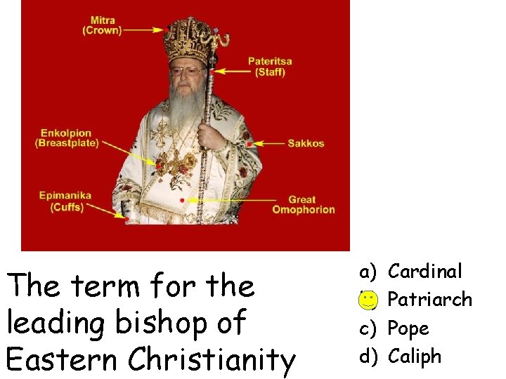 The term for the leading bishop of Eastern Christianity a) b) c) d) Cardinal