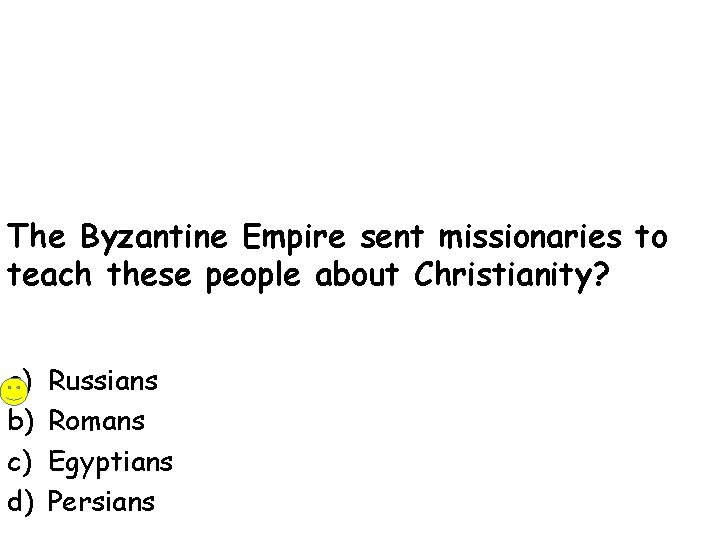 The Byzantine Empire sent missionaries to teach these people about Christianity? a) b) c)