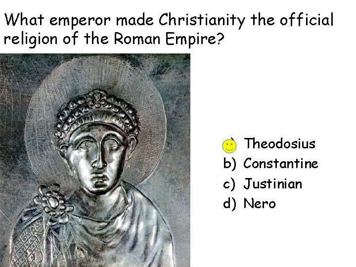 What emperor made Christianity the official religion of the Roman Empire? a) b) c)