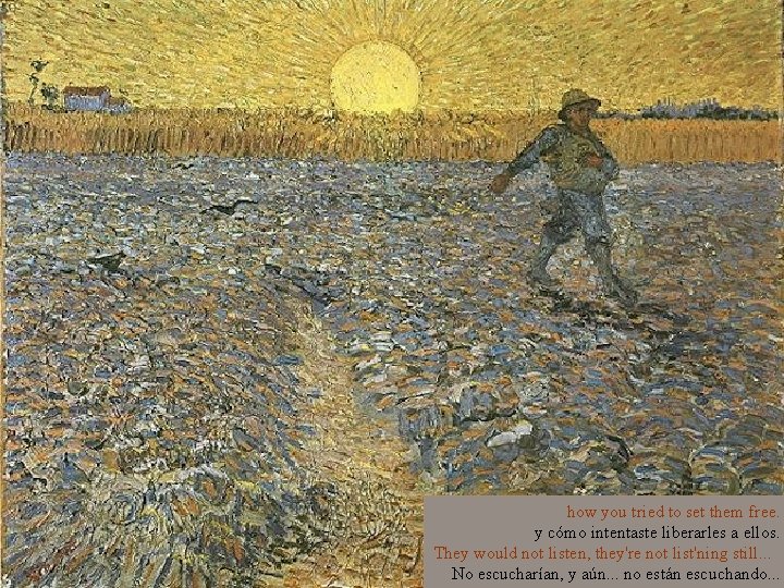 how you tried to set them free. y cómo intentaste liberarles a ellos. They