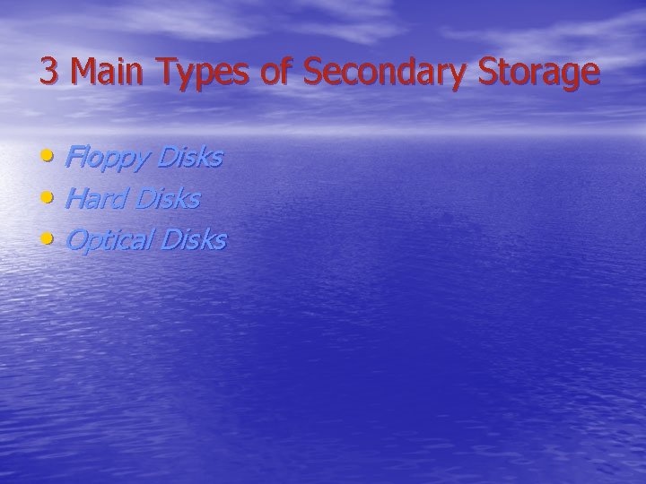 3 Main Types of Secondary Storage • Floppy Disks • Hard Disks • Optical