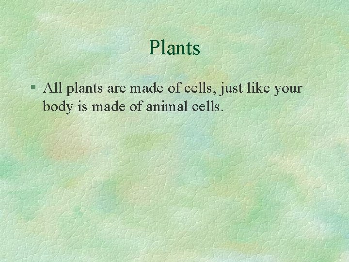 Plants § All plants are made of cells, just like your body is made