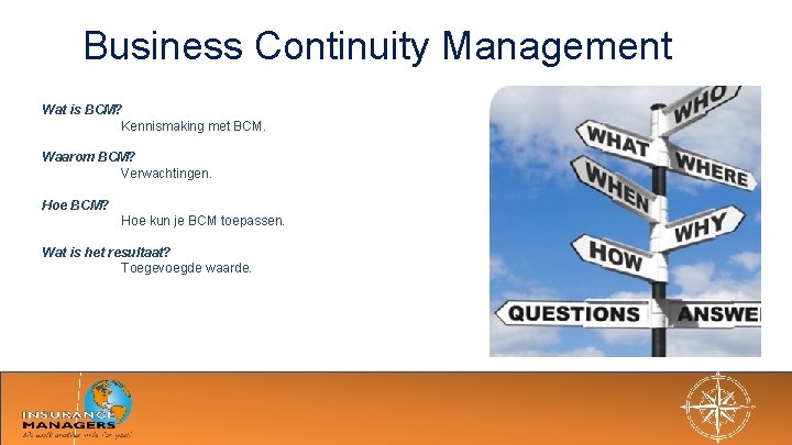 Business Continuity Management Wat is BCM? Kennismaking met BCM. Waarom BCM? Verwachtingen. Hoe BCM?