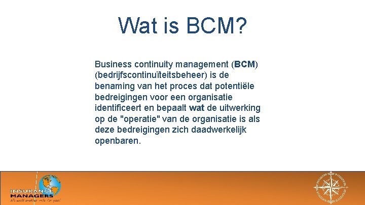 Wat is BCM? Business continuity management (BCM) (bedrijfscontinuïteitsbeheer) is de benaming van het proces