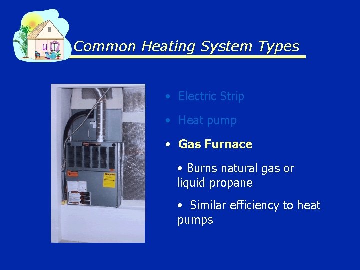 Common Heating System Types • Electric Strip • Heat pump • Gas Furnace •