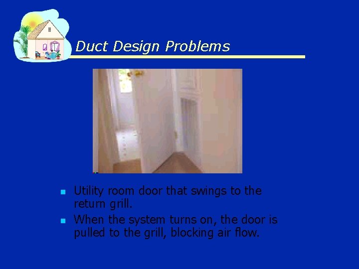 Duct Design Problems n n Utility room door that swings to the return grill.