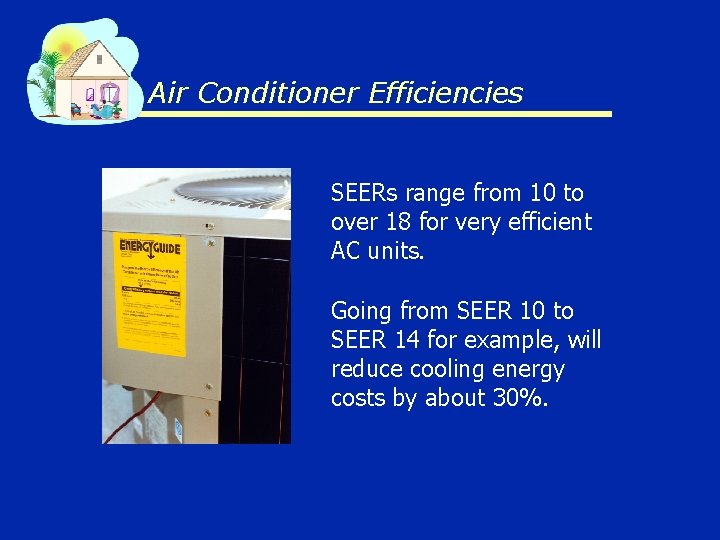 Air Conditioner Efficiencies SEERs range from 10 to over 18 for very efficient AC