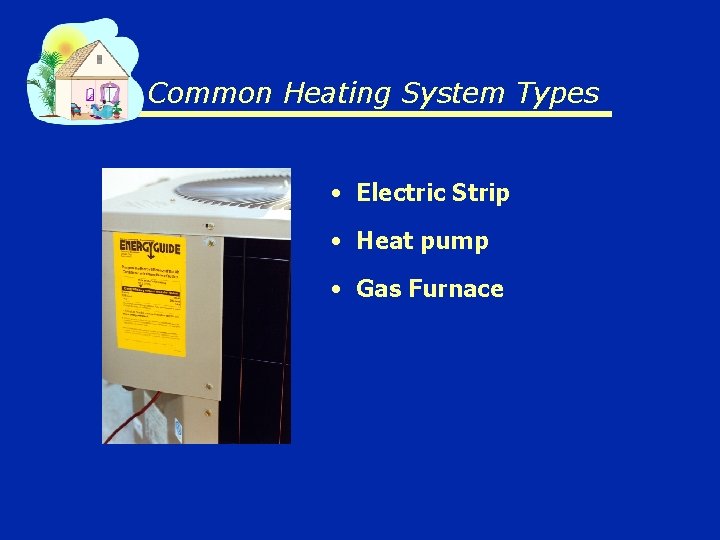 Common Heating System Types • Electric Strip • Heat pump • Gas Furnace 