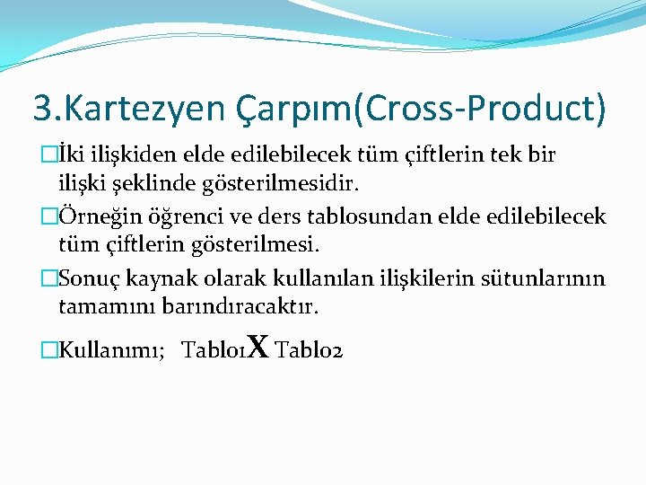 3. Kartezyen Çarpım(Cross-Product) �İki ilişkiden elde edilebilecek tüm çiftlerin tek bir ilişki şeklinde gösterilmesidir.