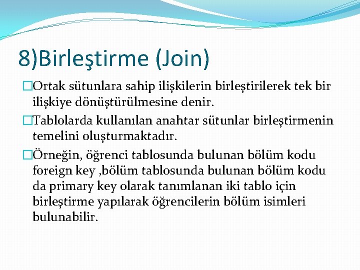 8)Birleştirme (Join) �Ortak sütunlara sahip ilişkilerin birleştirilerek tek bir ilişkiye dönüştürülmesine denir. �Tablolarda kullanılan