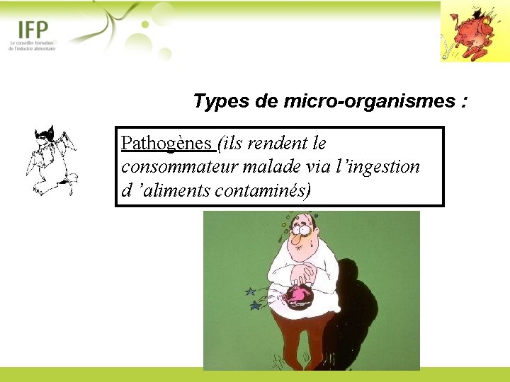 Types de micro-organismes : Pathogènes (ils rendent le consommateur malade via l’ingestion d ’aliments