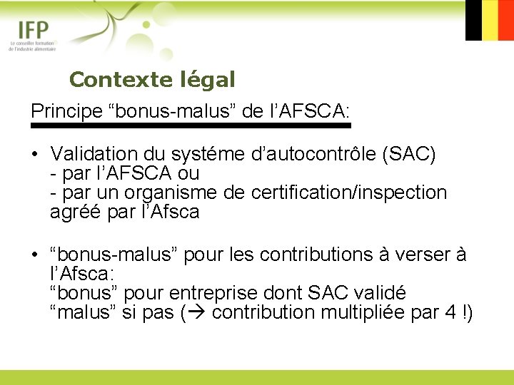  Contexte légal Principe “bonus-malus” de l’AFSCA: • Validation du systéme d’autocontrôle (SAC) -