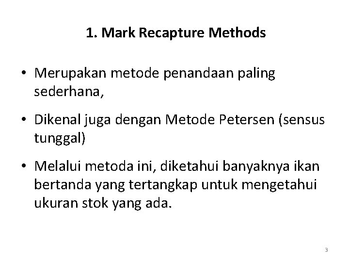 1. Mark Recapture Methods • Merupakan metode penandaan paling sederhana, • Dikenal juga dengan
