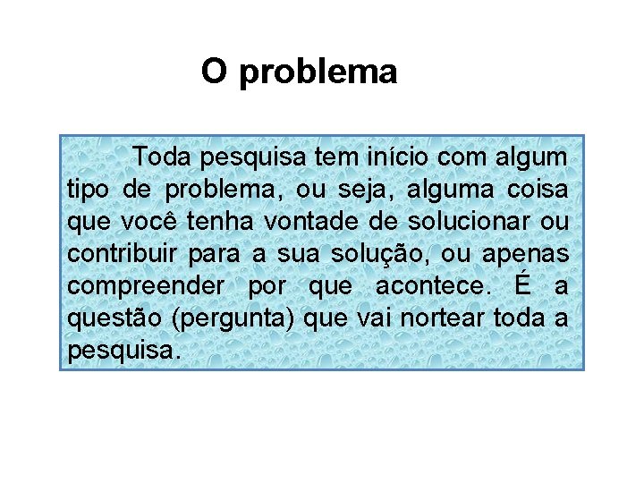 O problema Toda pesquisa tem início com algum tipo de problema, ou seja, alguma