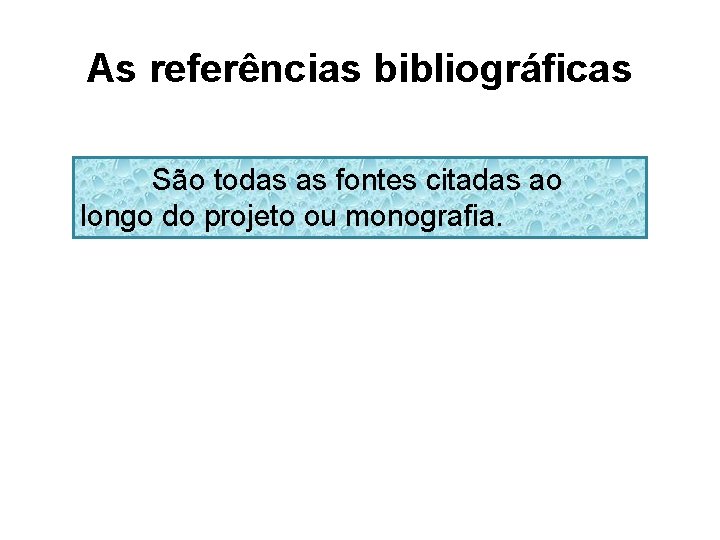 As referências bibliográficas São todas as fontes citadas ao longo do projeto ou monografia.