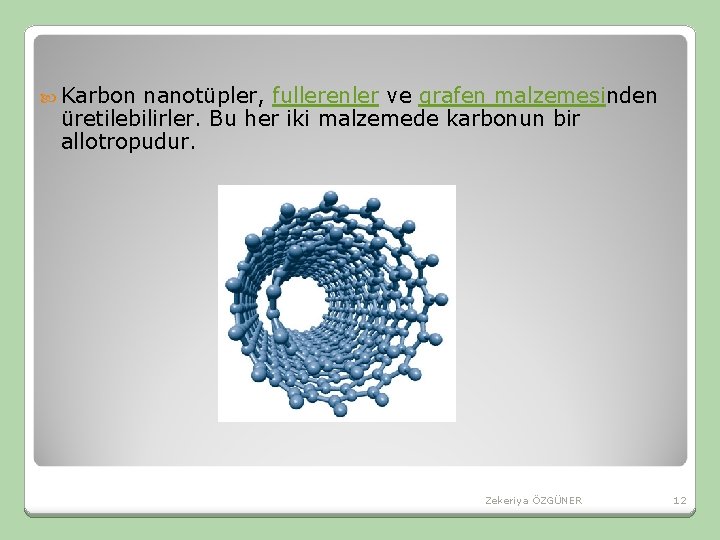 Karbon nanotüpler, fullerenler ve grafen malzemesinden üretilebilirler. Bu her iki malzemede karbonun bir Karbon nanotüpler, fullerenler ve grafen malzemesinden üretilebilirler. Bu her iki malzemede karbonun bir