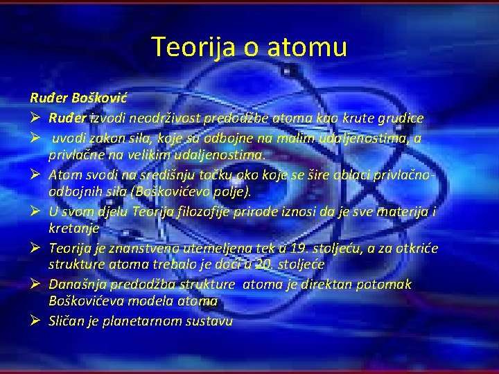 Teorija o atomu Ruđer Bošković Ø Ruđer izvodi neodrživost predodžbe atoma kao krute grudice