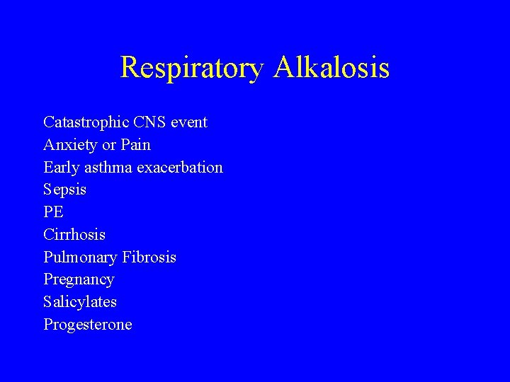 Respiratory Alkalosis Catastrophic CNS event Anxiety or Pain Early asthma exacerbation Sepsis PE Cirrhosis