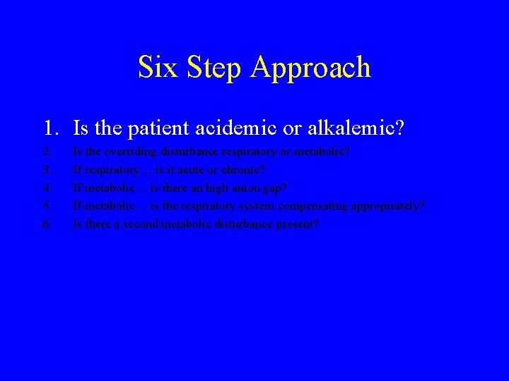 Six Step Approach 1. Is the patient acidemic or alkalemic? 2. 3. 4. 5.