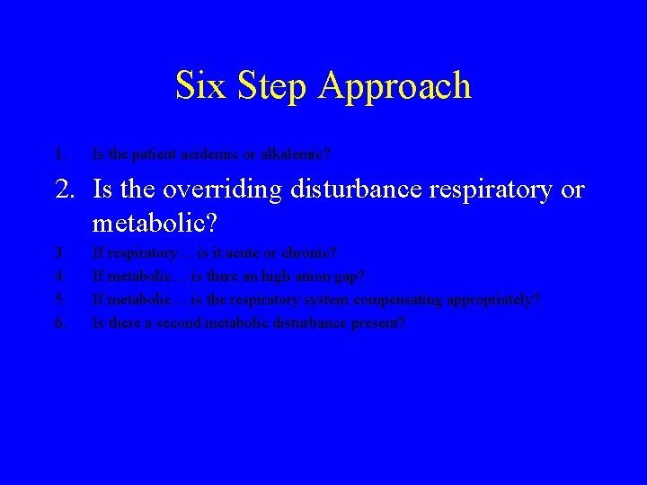 Six Step Approach 1. Is the patient acidemic or alkalemic? 2. Is the overriding
