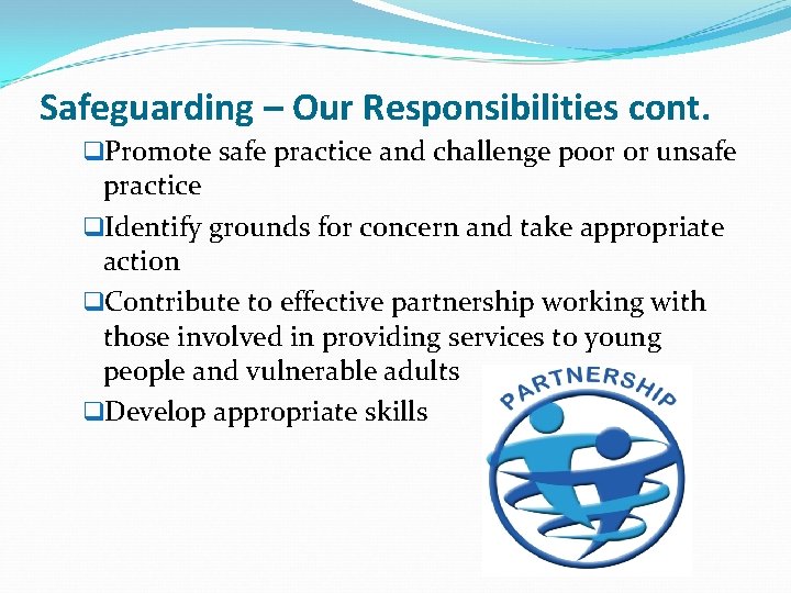 Safeguarding – Our Responsibilities cont. q. Promote safe practice and challenge poor or unsafe