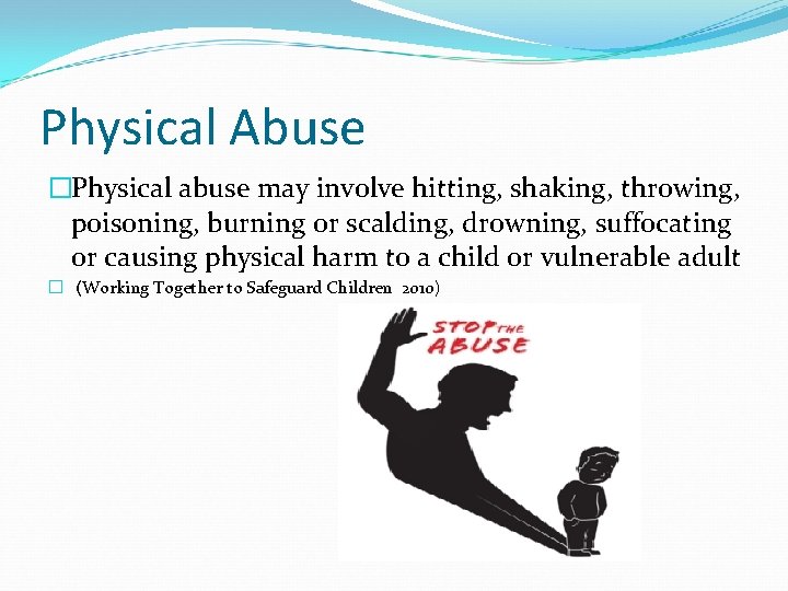 Physical Abuse �Physical abuse may involve hitting, shaking, throwing, poisoning, burning or scalding, drowning,
