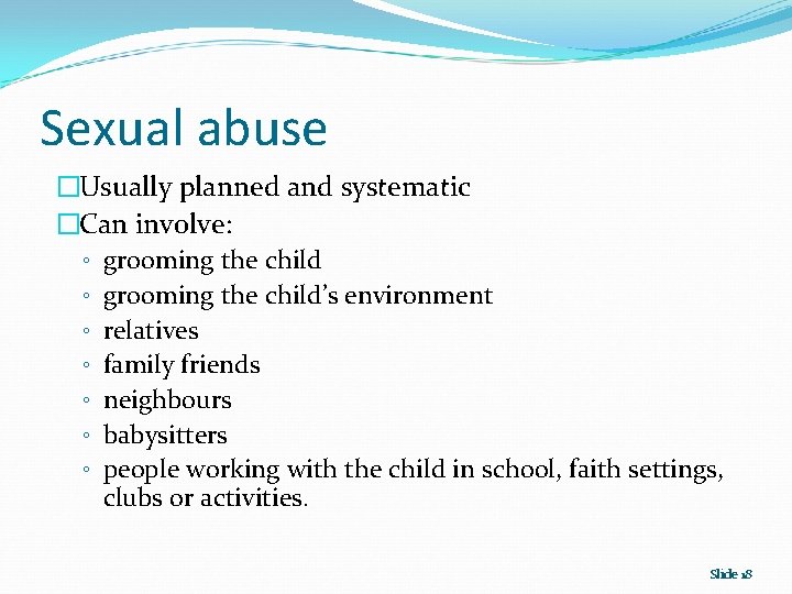 Sexual abuse �Usually planned and systematic �Can involve: ◦ grooming the child’s environment ◦