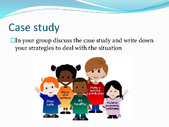 Case study �In your group discuss the case study and write down your strategies