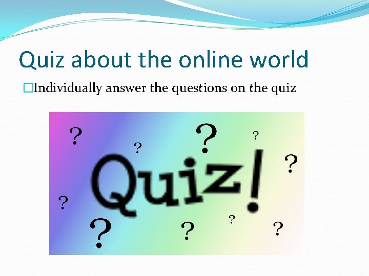 Quiz about the online world �Individually answer the questions on the quiz 