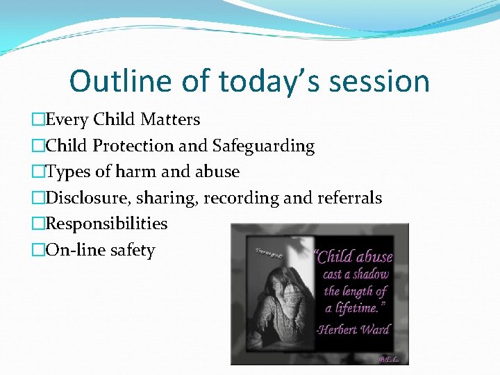 Outline of today’s session �Every Child Matters �Child Protection and Safeguarding �Types of harm