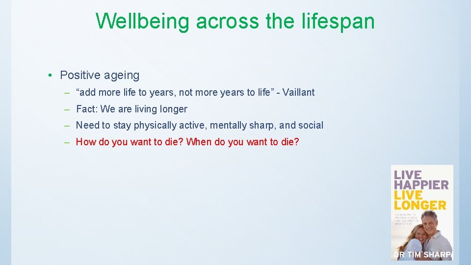 Wellbeing across the lifespan • Positive ageing – “add more life to years, not