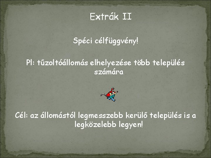 Extrák II Spéci célfüggvény! Pl: tűzoltóállomás elhelyezése több település számára Cél: az állomástól legmesszebb