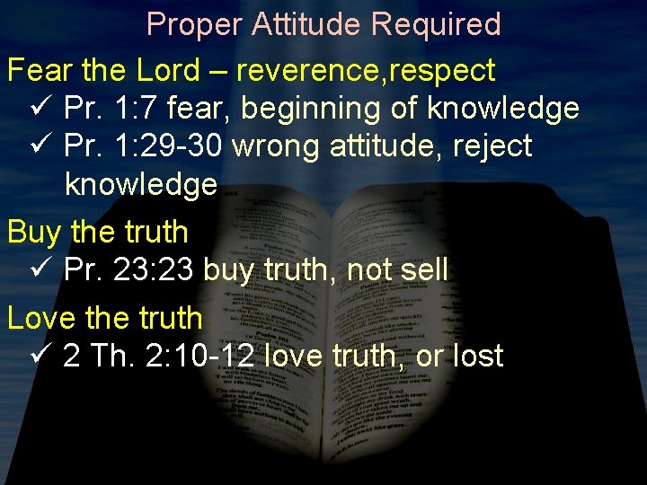 Proper Attitude Required Fear the Lord – reverence, respect ü Pr. 1: 7 fear,