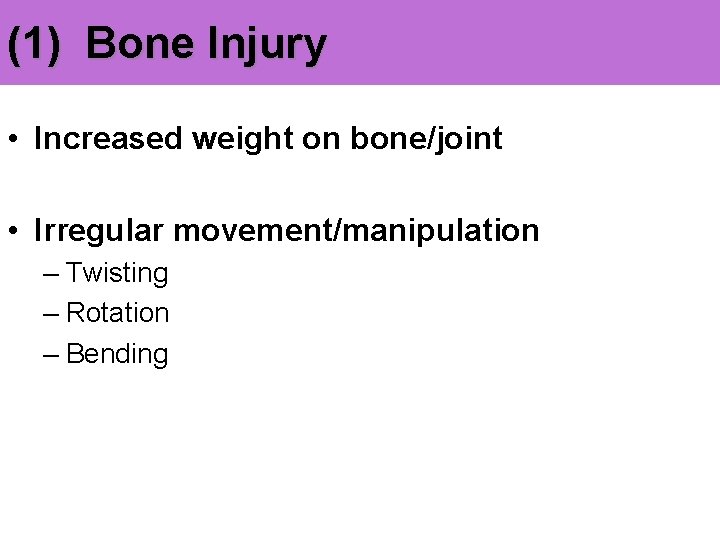 (1) Bone Injury • Increased weight on bone/joint • Irregular movement/manipulation – Twisting –