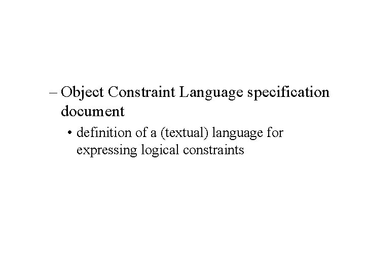 – Object Constraint Language specification document • definition of a (textual) language for expressing – Object Constraint Language specification document • definition of a (textual) language for expressing