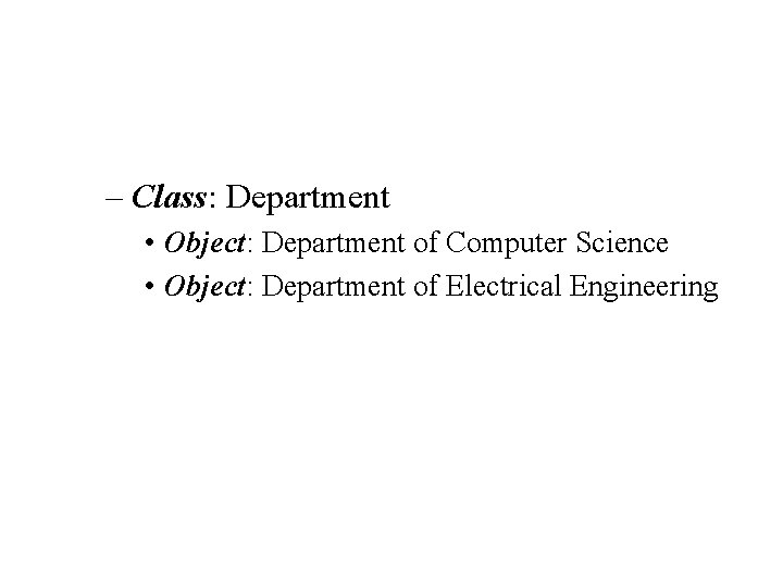 – Class: Department • Object: Department of Computer Science • Object: Department of Electrical – Class: Department • Object: Department of Computer Science • Object: Department of Electrical