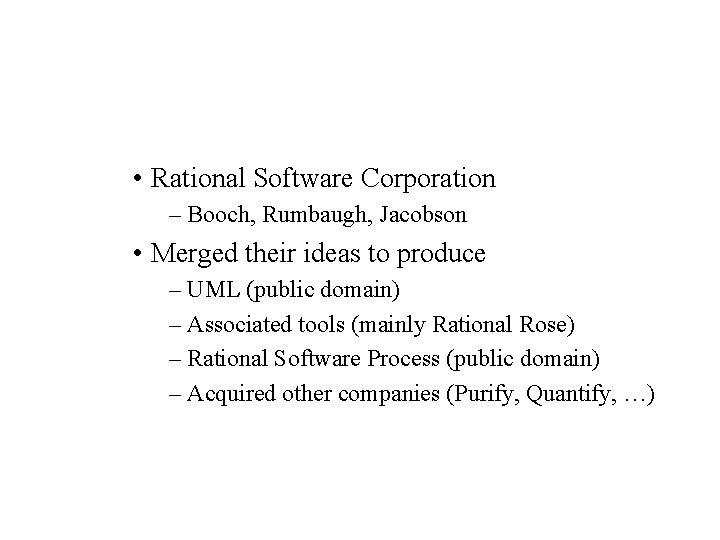 • Rational Software Corporation – Booch, Rumbaugh, Jacobson • Merged their ideas to • Rational Software Corporation – Booch, Rumbaugh, Jacobson • Merged their ideas to