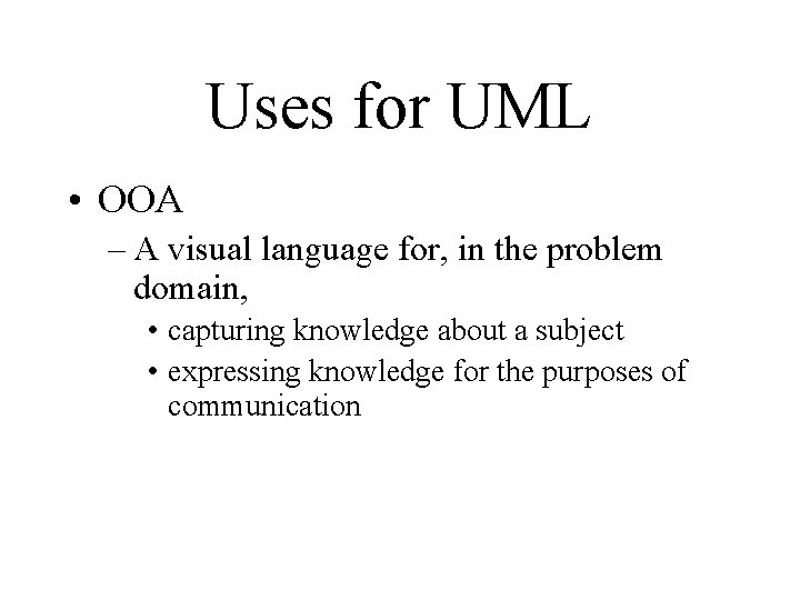 Uses for UML • OOA – A visual language for, in the problem domain,
