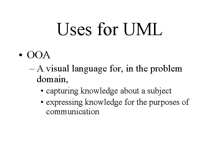 Uses for UML • OOA – A visual language for, in the problem domain, Uses for UML • OOA – A visual language for, in the problem domain,