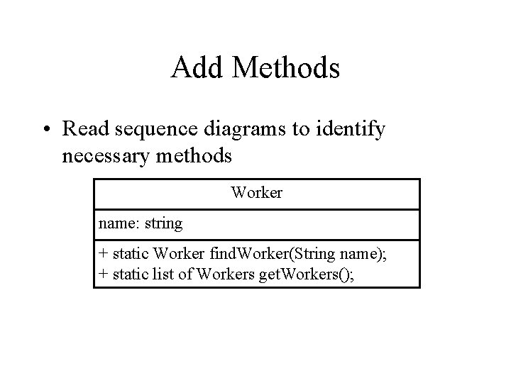 Add Methods • Read sequence diagrams to identify necessary methods Worker name: string + Add Methods • Read sequence diagrams to identify necessary methods Worker name: string +