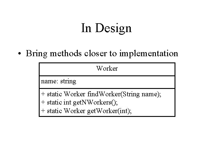 In Design • Bring methods closer to implementation Worker name: string + static Worker