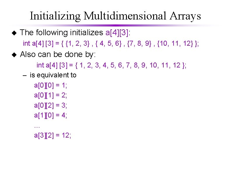 Initializing Multidimensional Arrays u The following initializes a[4][3]: int a[4] [3] = { {1,