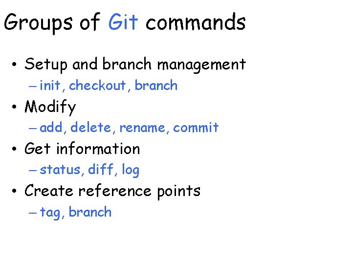 Groups of Git commands • Setup and branch management – init, checkout, branch •