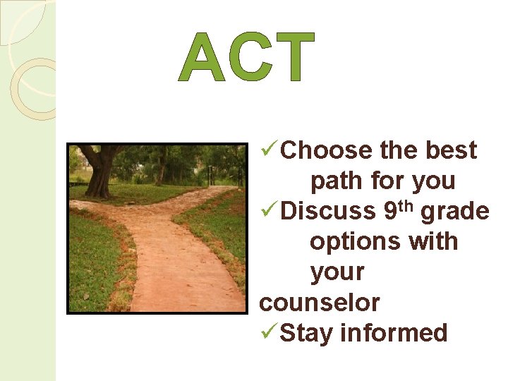 ACT üChoose the best path for you üDiscuss 9 th grade options with your